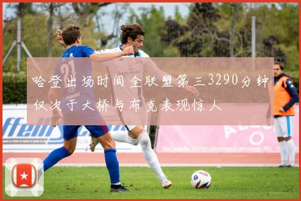哈登出场时间全联盟第三3290分钟仅次于大桥与布克表现惊人