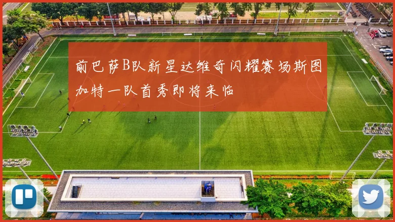 前巴萨B队新星达维奇闪耀赛场斯图加特一队首秀即将来临