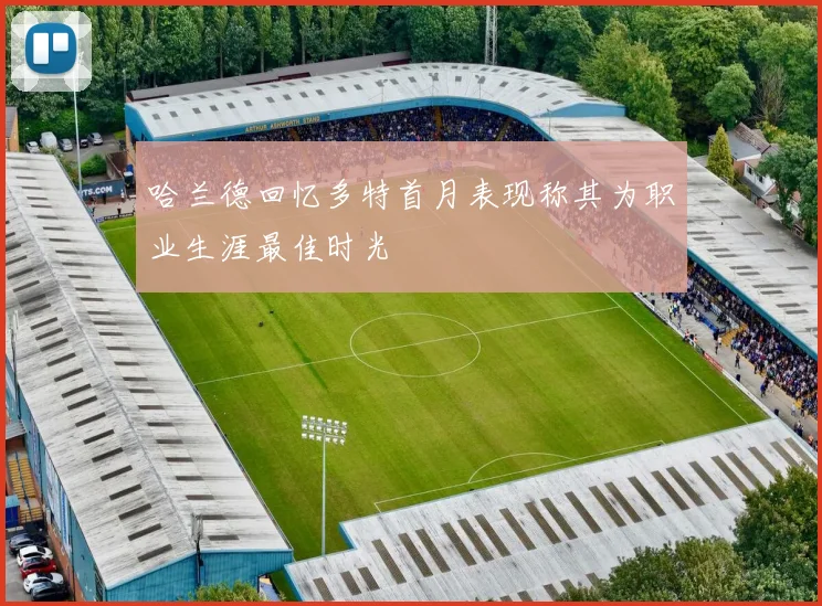 哈兰德回忆多特首月表现称其为职业生涯最佳时光