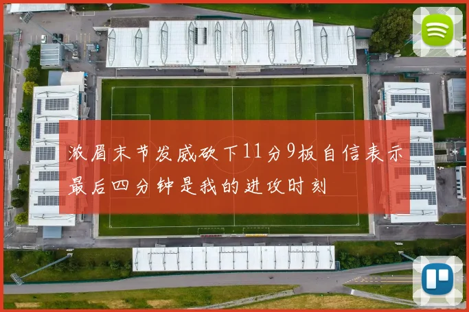浓眉末节发威砍下11分9板自信表示最后四分钟是我的进攻时刻