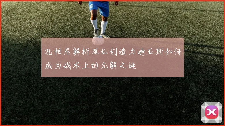 孔帕尼解析混乱创造力迪亚斯如何成为战术上的无解之谜