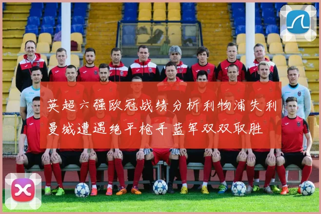英超六强欧冠战绩分析利物浦失利曼城遭遇绝平枪手蓝军双双取胜