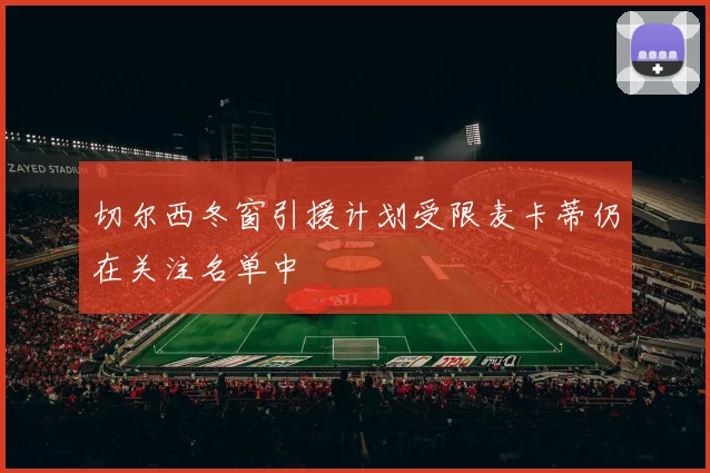 切尔西冬窗引援计划受限麦卡蒂仍在关注名单中