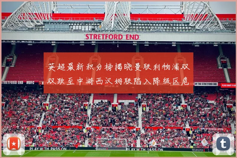英超最新积分榜揭晓曼联利物浦双双跌至中游西汉姆联陷入降级区危机