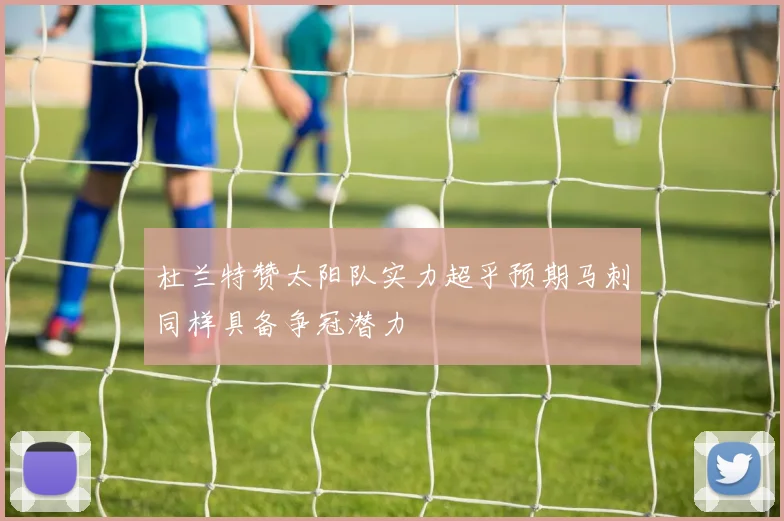 杜兰特赞太阳队实力超乎预期马刺同样具备争冠潜力