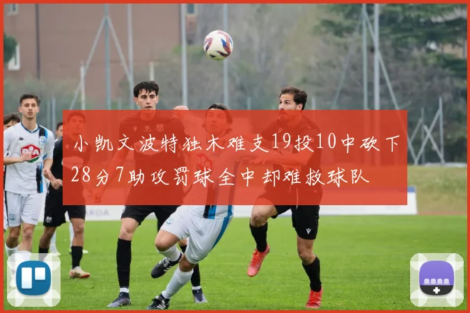 小凯文波特独木难支19投10中砍下28分7助攻罚球全中却难救球队