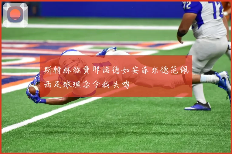 斯特林称费耶诺德如安菲尔德范佩西足球理念令我共鸣