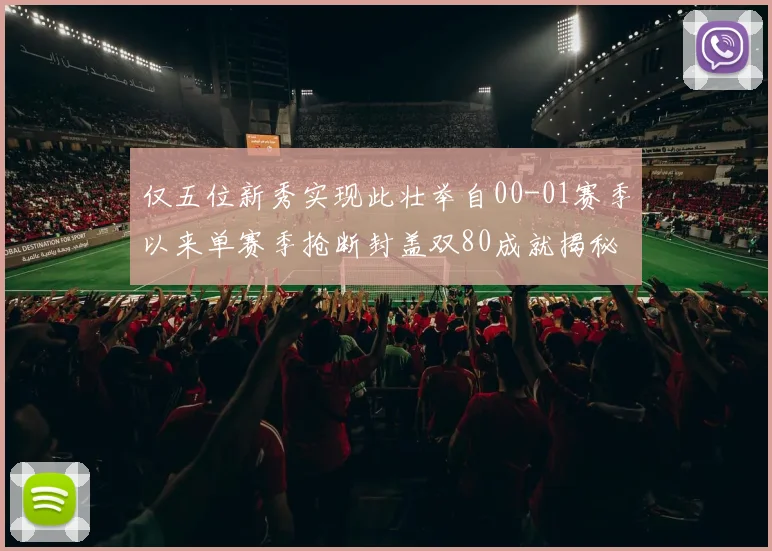 仅五位新秀实现此壮举自00-01赛季以来单赛季抢断封盖双80成就揭秘