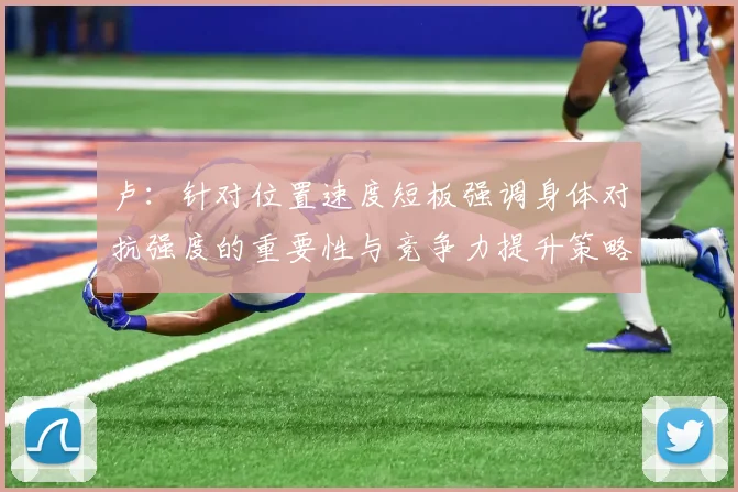 卢：针对位置速度短板强调身体对抗强度的重要性与竞争力提升策略