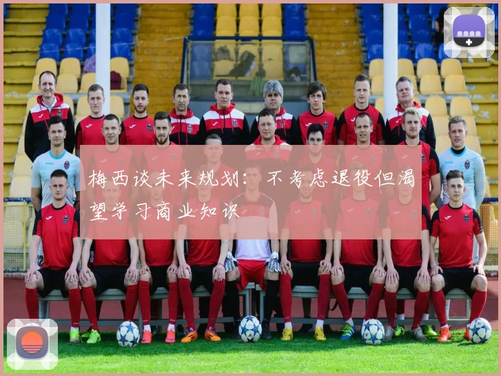 梅西谈未来规划：不考虑退役但渴望学习商业知识